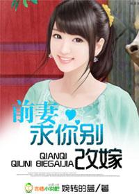 前妻求你别改嫁吧