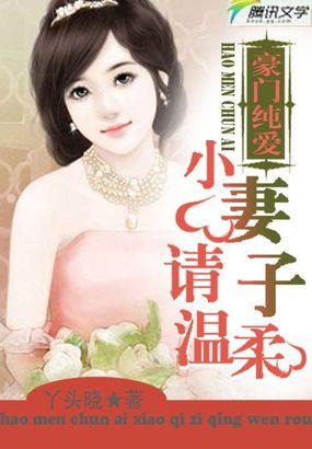 豪门纯爱小妻子请温柔 丫头晓