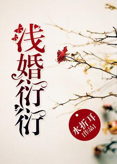 浅婚衍衍未删减全文免费阅读