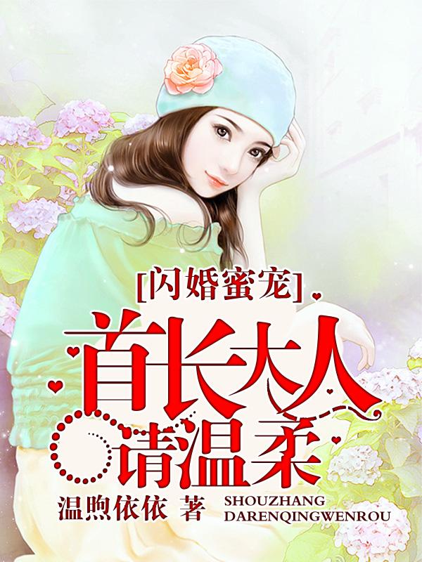 闪婚密宠首长大人请温柔免费阅读全文