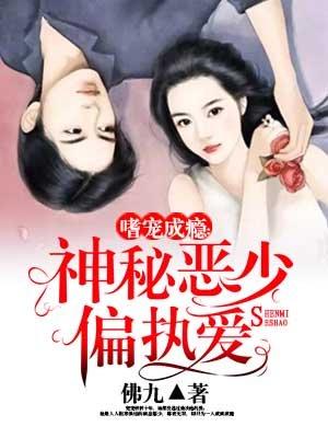 嗜宠成瘾神秘恶少偏执爱番外