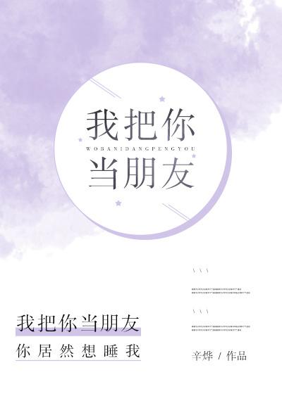 我把你当朋友你