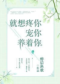 就想疼你宠你养着你全文