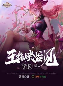 学长王者峡谷见免费阅读