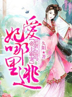 帝王霸宠:爱妃哪里逃!